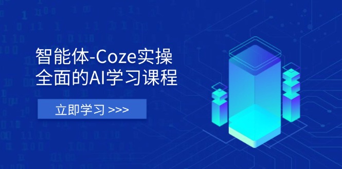 智能体-Coze实操：全面的AI学习课程，涵盖从理论基础到实战应用的全过程远创网-专注分享副业落地实操课程 – 全网首发_高质量项目输出远创网
