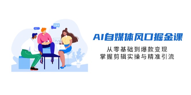 AI自媒体风口掘金课，从零基础到爆款变现，掌握剪辑实操与精准引流远创网-专注分享副业落地实操课程 – 全网首发_高质量项目输出远创网