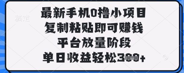 最新手机0撸小项目，复制粘贴即可挣钱，平台放量阶段，单日收益轻松3张+【揭秘】远创网-专注分享副业落地实操课程 – 全网首发_高质量项目输出远创网