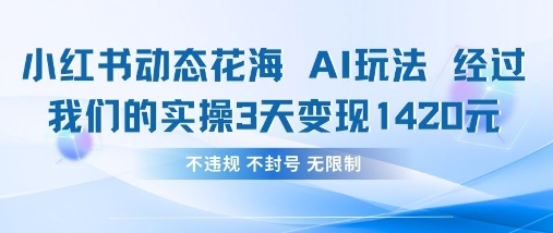 小红书动态花海AI玩法，我们实操3天变现1420远创网-专注分享副业落地实操课程 – 全网首发_高质量项目输出远创网