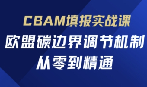 CBAM填报实战课，欧盟碳边界调节机制，从零到精通远创网-专注分享副业落地实操课程 – 全网首发_高质量项目输出远创网