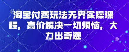 淘宝付费玩法无界实操课程，高价解决一切烦恼，大力出奇迹远创网-专注分享副业落地实操课程 – 全网首发_高质量项目输出远创网