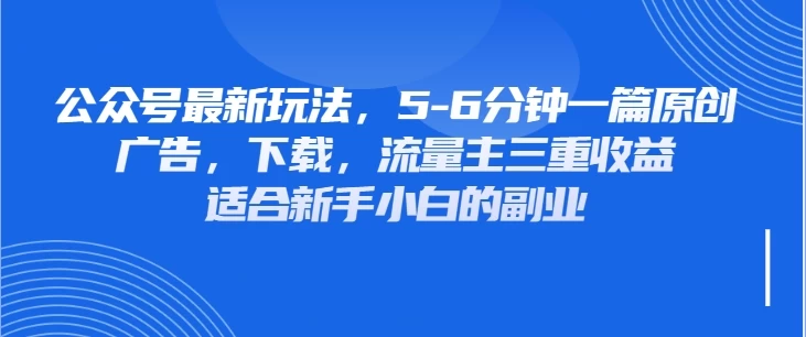 公众号最新玩法，广告，下载，流量主三重收益，非常适合新手小白的项目远创网-专注分享副业落地实操课程 – 全网首发_高质量项目输出远创网