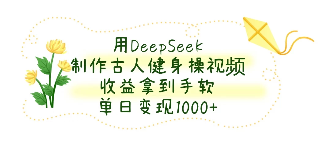 用DeepSeek制作古人健身操视频，收益拿到手软，单日变现1000+远创网-专注分享副业落地实操课程 – 全网首发_高质量项目输出远创网
