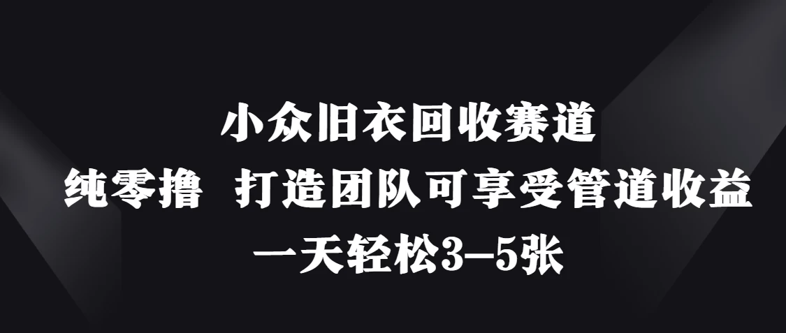 小众旧衣回收赛道，纯零撸 打造团队可享受管道收益，一天轻松3-5张远创网-专注分享副业落地实操课程 – 全网首发_高质量项目输出远创网