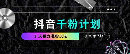 抖音千粉计划，最新玩法三天暴力涨千粉，一天到手5张远创网-专注分享副业落地实操课程 – 全网首发_高质量项目输出远创网