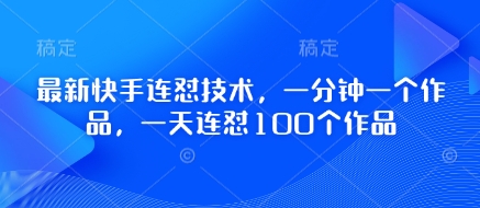 最新快手连怼技术，一分钟一个作品，一天连怼100个作品远创网-专注分享副业落地实操课程 – 全网首发_高质量项目输出远创网