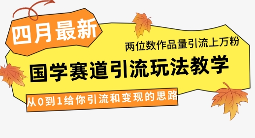 4月最新，国学赛道引流玩法教学，两位数作品量引流上万粉，从0到1给你引流和变现的思路远创网-专注分享副业落地实操课程 – 全网首发_高质量项目输出远创网