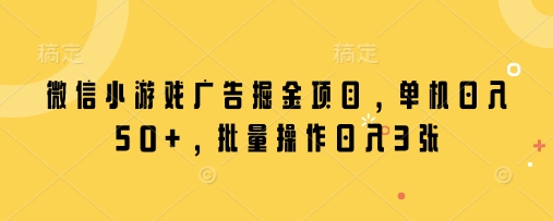 微信小游戏广告掘金项目，单机日入50+，批量操作日入3张远创网-专注分享副业落地实操课程 – 全网首发_高质量项目输出远创网