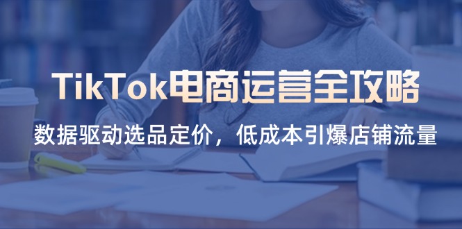 TikTok电商运营全攻略，数据驱动选品定价，低成本引爆店铺流量远创网-专注分享副业落地实操课程 – 全网首发_高质量项目输出远创网