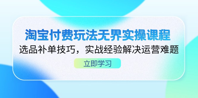 淘宝付费玩法无界实操课程，选品补单技巧，实战经验解决运营难题远创网-专注分享副业落地实操课程 – 全网首发_高质量项目输出远创网