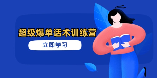 超级爆单话术训练营，掌握高效销售技巧，轻松实现订单爆发远创网-专注分享副业落地实操课程 – 全网首发_高质量项目输出远创网