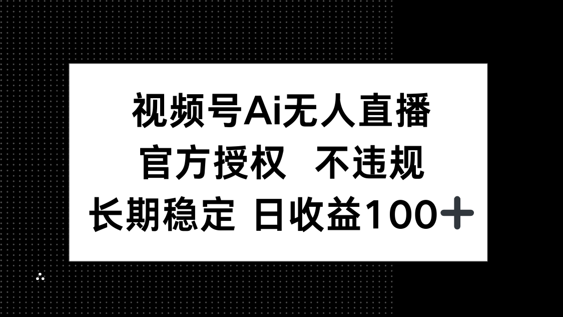 视频号AI无人直播，官方授权 不违规，单日平均收益100+远创网-专注分享副业落地实操课程 – 全网首发_高质量项目输出远创网