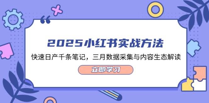 2025小红书实战方法，快速日产千条笔记，三月数据采集与内容生态解读远创网-专注分享副业落地实操课程 – 全网首发_高质量项目输出远创网