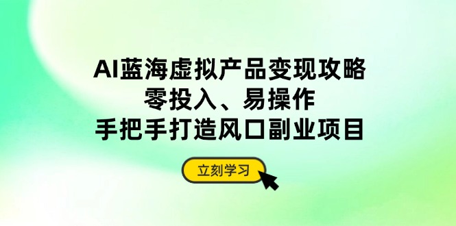 AI蓝海虚拟产品变现攻略，零投入、易操作，手把手打造风口副业项目远创网-专注分享副业落地实操课程 – 全网首发_高质量项目输出远创网