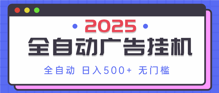 2025最新全自动广告挂机 单机500+实操分享 小白可无脑操作远创网-专注分享副业落地实操课程 – 全网首发_高质量项目输出远创网
