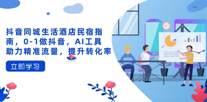 抖音同城生活酒店民宿指南，0-1做抖音，AI工具助力精准流量，提升转化率远创网-专注分享副业落地实操课程 – 全网首发_高质量项目输出远创网