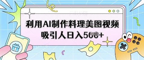 利用AI制作料理美图视频吸引人日入5张远创网-专注分享副业落地实操课程 – 全网首发_高质量项目输出远创网