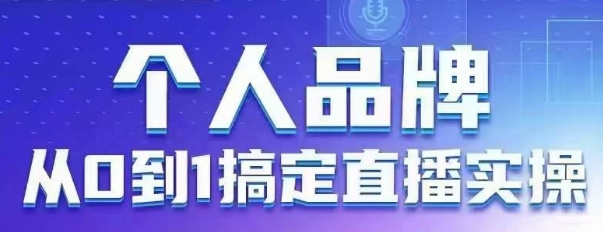个人品牌：从0到1搞定直播实操，用直播为你的个人品牌赋能，六大实操板块，放大个人影响力远创网-专注分享副业落地实操课程 – 全网首发_高质量项目输出远创网