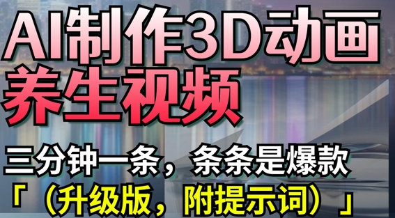 AI制作3D动画养生视频，三分钟一条，条条是爆款(升级版，附提示词)远创网-专注分享副业落地实操课程 – 全网首发_高质量项目输出远创网