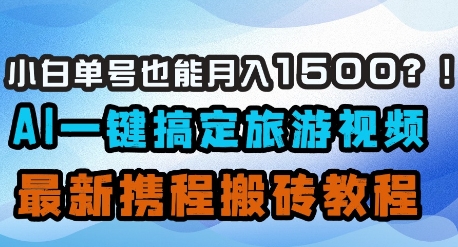 小白单号也能月入1500？AI一键搞定旅游视频，最新携程搬砖教程远创网-专注分享副业落地实操课程 – 全网首发_高质量项目输出远创网