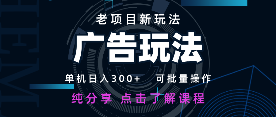 老项目新玩法 广告变现 日入300+ 可批量操作 新手 小白可快速上手远创网-专注分享副业落地实操课程 – 全网首发_高质量项目输出远创网