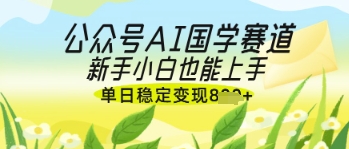 公众号AI国学爆文，国学赛道风口，新手小白也能轻松上手，单日稳定变现几张远创网-专注分享副业落地实操课程 – 全网首发_高质量项目输出远创网