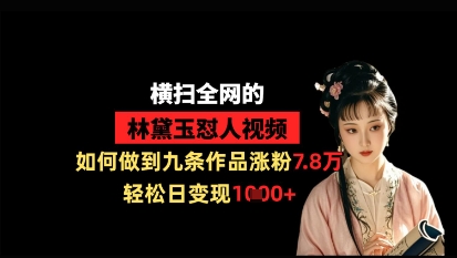 横扫全网的林黛玉怼人视频，如何做到九条作品涨粉7.8万，轻松日变现1k远创网-专注分享副业落地实操课程 – 全网首发_高质量项目输出远创网