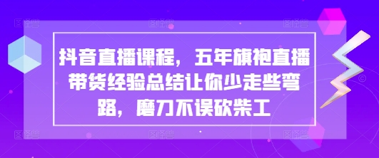 抖音直播课程，五年旗袍直播带货经验总结让你少走些弯路，磨刀不误砍柴工远创网-专注分享副业落地实操课程 – 全网首发_高质量项目输出远创网