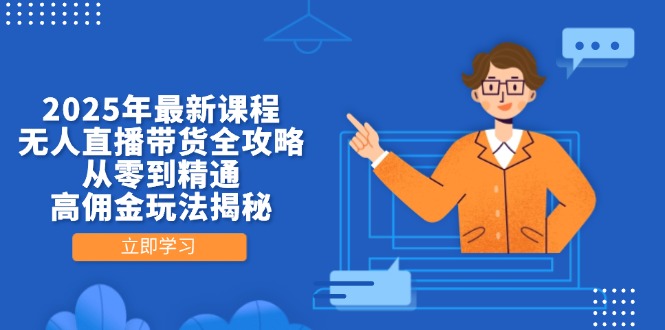 2025年最新课程，无人直播带货全攻略，从零到精通，高佣金玩法揭秘远创网-专注分享副业落地实操课程 – 全网首发_高质量项目输出远创网