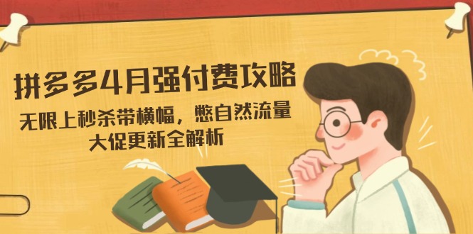 拼多多4月强付费攻略，无限上秒杀带横幅，憋自然流量，大促更新全解析远创网-专注分享副业落地实操课程 – 全网首发_高质量项目输出远创网
