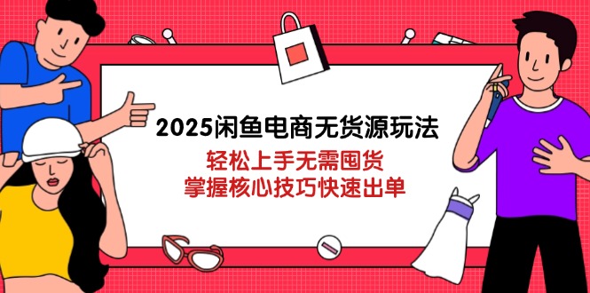 2025闲鱼电商无货源玩法：轻松上手无需囤货，掌握核心技巧快速出单远创网-专注分享副业落地实操课程 – 全网首发_高质量项目输出远创网