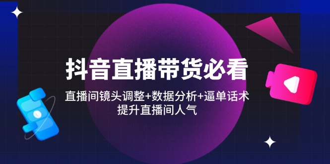 抖音直播带货必看：直播间镜头调整+数据分析+逼单话术，提升直播间人气远创网-专注分享副业落地实操课程 – 全网首发_高质量项目输出远创网