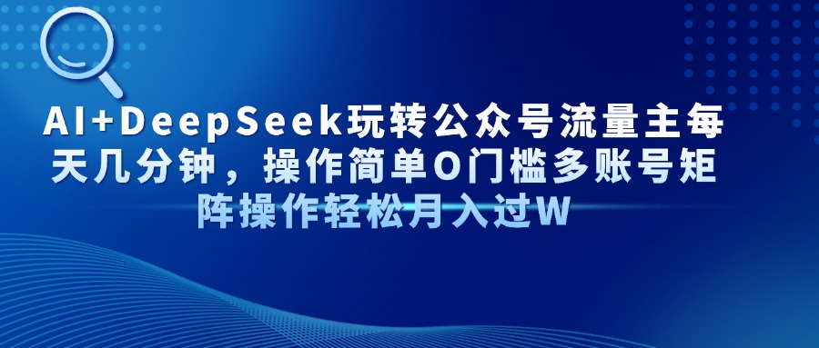 AI+DeepSeek玩转公众号流量主每天几分钟，操作简单O门槛多账号矩阵操作…远创网-专注分享副业落地实操课程 – 全网首发_高质量项目输出远创网