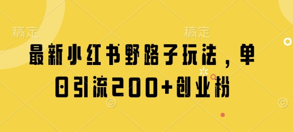 最新小红书野路子玩法，单日引流200+创业粉远创网-专注分享副业落地实操课程 – 全网首发_高质量项目输出远创网