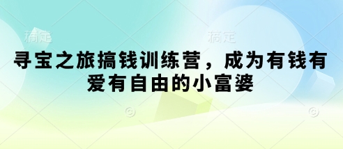 寻宝之旅搞钱训练营，成为有钱有爱有自由的小富婆远创网-专注分享副业落地实操课程 – 全网首发_高质量项目输出远创网