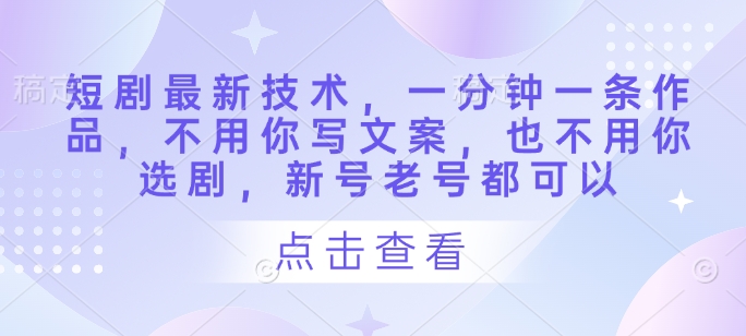 短剧最新技术，一分钟一条作品，不用你写文案，也不用你选剧，新号老号都可以远创网-专注分享副业落地实操课程 – 全网首发_高质量项目输出远创网