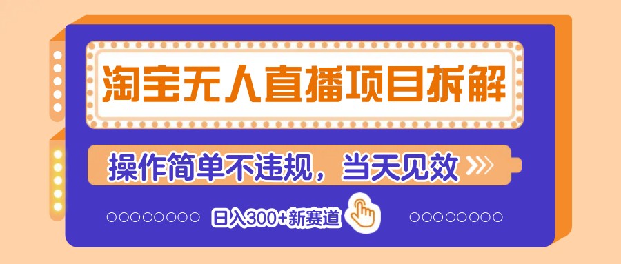 淘宝无人直播项目拆解，操作简单不违规，当天见效 日入300+新赛道远创网-专注分享副业落地实操课程 – 全网首发_高质量项目输出远创网