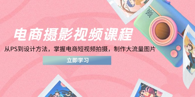电商摄影视频课程，从PS到设计方法，掌握电商短视频拍摄，制作大流量图片远创网-专注分享副业落地实操课程 – 全网首发_高质量项目输出远创网