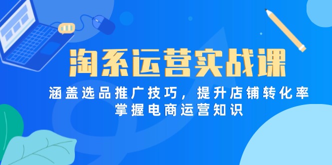 淘系运营实战课，涵盖选品推广技巧，提升店铺转化率，掌握电商运营知识远创网-专注分享副业落地实操课程 – 全网首发_高质量项目输出远创网