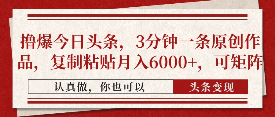 撸爆今日头条，3分钟一条原创作品，复制粘贴月入6000+，可矩阵远创网-专注分享副业落地实操课程 – 全网首发_高质量项目输出远创网