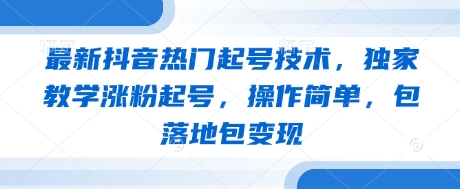 最新抖音热门起号技术，独家教学涨粉起号，操作简单，包落地包变现远创网-专注分享副业落地实操课程 – 全网首发_高质量项目输出远创网