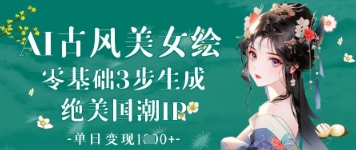 AI古风美女绘：零基础3步生成绝美国潮IP，单日变现1k+远创网-专注分享副业落地实操课程 – 全网首发_高质量项目输出远创网