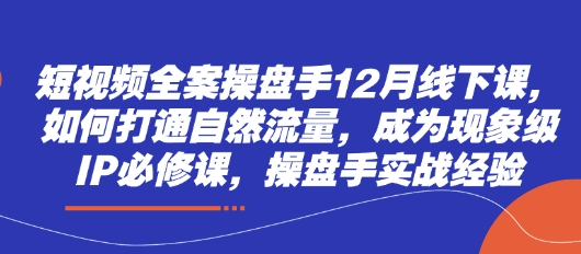 短视频全案操盘手12月线下课，如何打通自然流量，成为现象级IP必修课，操盘手实战经验远创网-专注分享副业落地实操课程 – 全网首发_高质量项目输出远创网