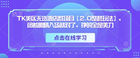 TK美区无货源店群项目【2.0整套玩法】，闭着眼睛入场就对了，挣的全是美刀远创网-专注分享副业落地实操课程 – 全网首发_高质量项目输出远创网