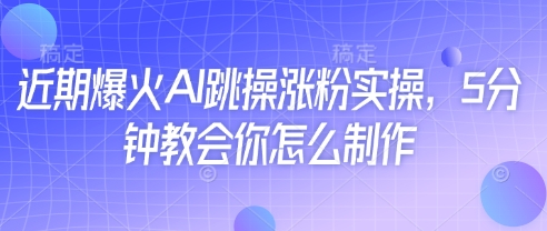 近期爆火AI跳操涨粉实操，5分钟教会你怎么制作远创网-专注分享副业落地实操课程 – 全网首发_高质量项目输出远创网