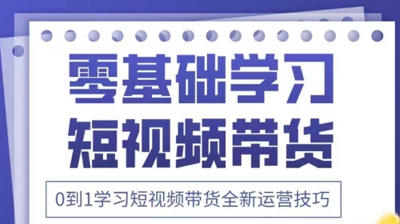 抖音全新短视频带货运营技巧，2025年新课，0到1学习短视频带货全新运营技巧远创网-专注分享副业落地实操课程 – 全网首发_高质量项目输出远创网