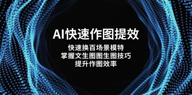 AI快速作图提效，快速换百场景模特，掌握文生图图生图技巧，提升作图效率远创网-专注分享副业落地实操课程 – 全网首发_高质量项目输出远创网