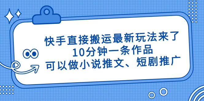 快手直接搬运最新玩法来了，10分钟一条作品，可以做小说推文、短剧推广…远创网-专注分享副业落地实操课程 – 全网首发_高质量项目输出远创网