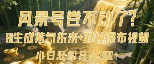 风景号卷不动了？AI一键生成紫气东来+财神瀑布视频，小白轻松日入数张远创网-专注分享副业落地实操课程 – 全网首发_高质量项目输出远创网